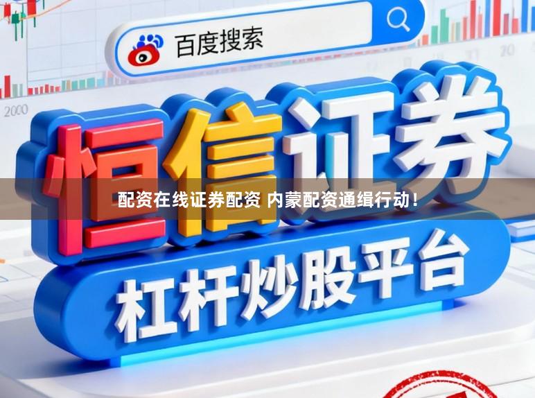 配资在线证券配资 内蒙配资通缉行动！
