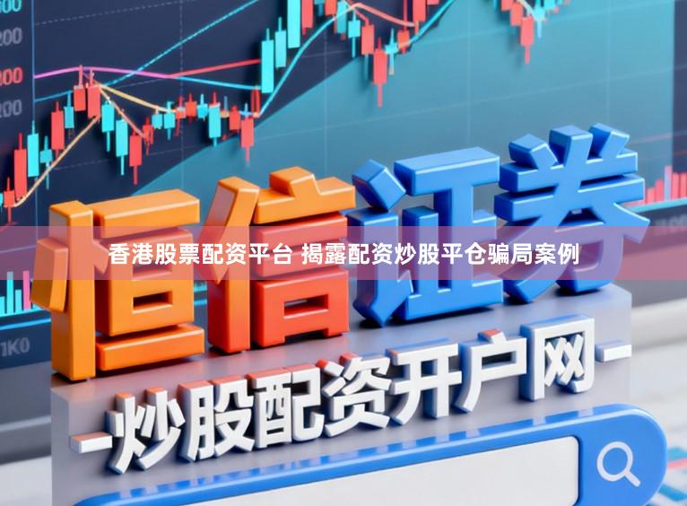 香港股票配资平台 揭露配资炒股平仓骗局案例