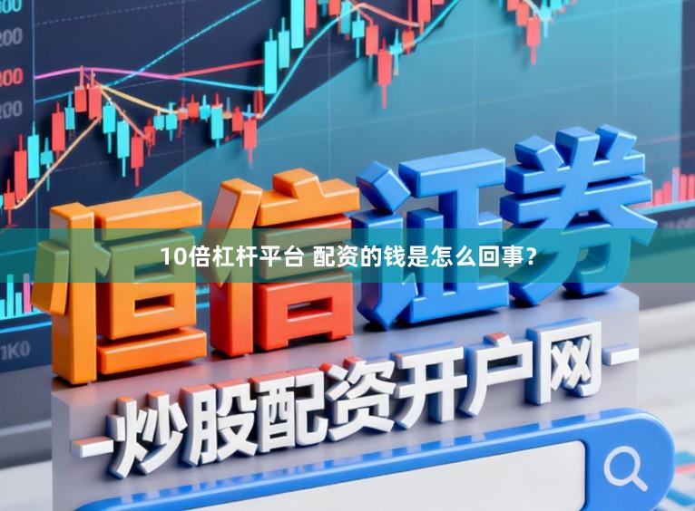 10倍杠杆平台 配资的钱是怎么回事？