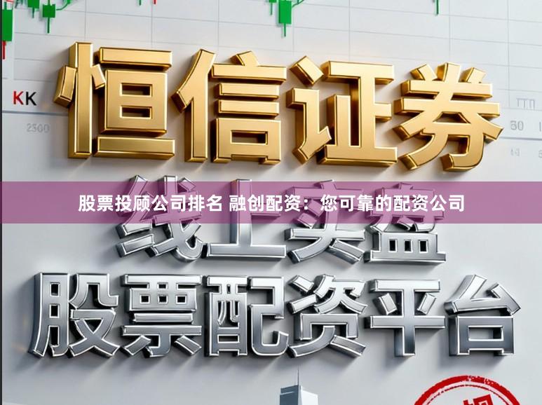 股票投顾公司排名 融创配资：您可靠的配资公司