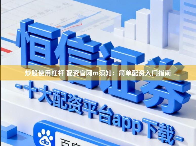 炒股使用杠杆 配资官网m须知：简单配资入门指南