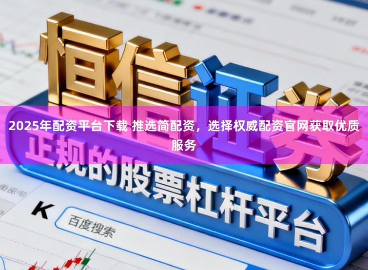 2025年配资平台下载 推选简配资，选择权威配资官网获取优质服务