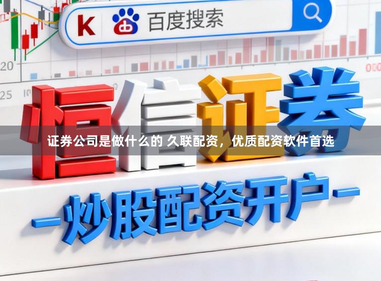 证券公司是做什么的 久联配资，优质配资软件首选