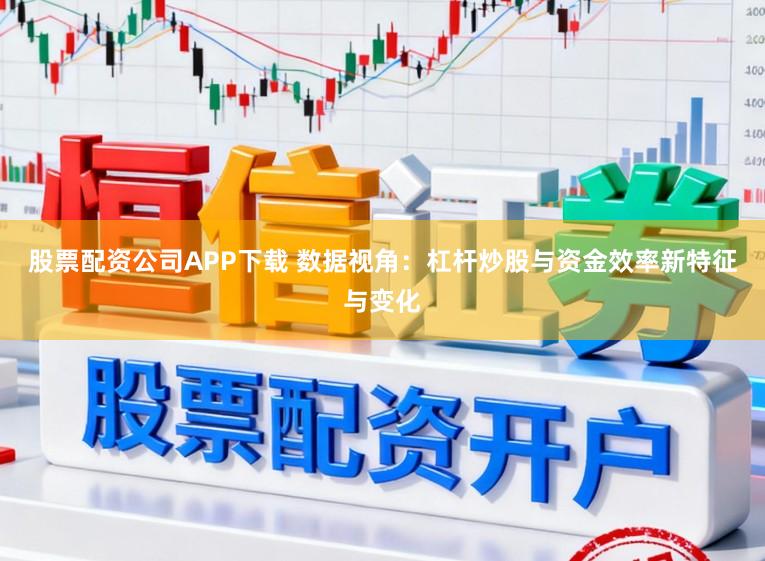 股票配资公司APP下载 数据视角:杠杆炒股与资金效率新特征与变化