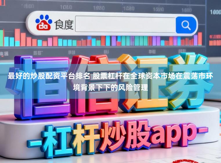 最好的炒股配资平台排名 股票杠杆在全球资本市场在震荡市环境背景下下的风险管理