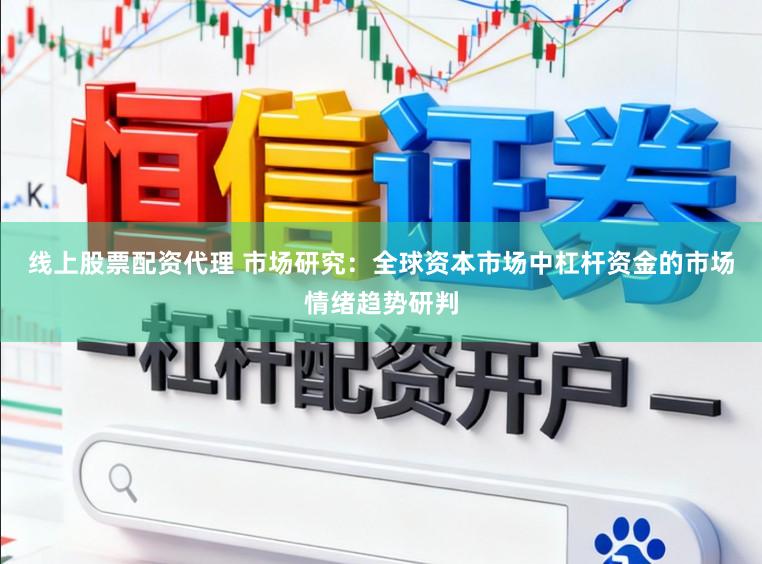 线上股票配资代理 市场研究：全球资本市场中杠杆资金的市场情绪趋势研判