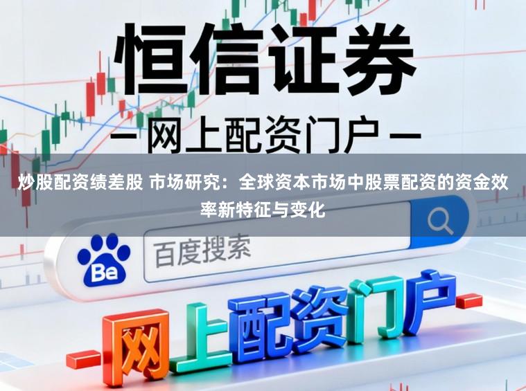 炒股配资绩差股 市场研究：全球资本市场中股票配资的资金效率新特征与变化