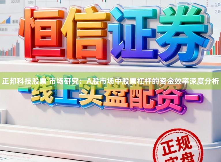 正邦科技股票 市场研究：A股市场中股票杠杆的资金效率深度分析