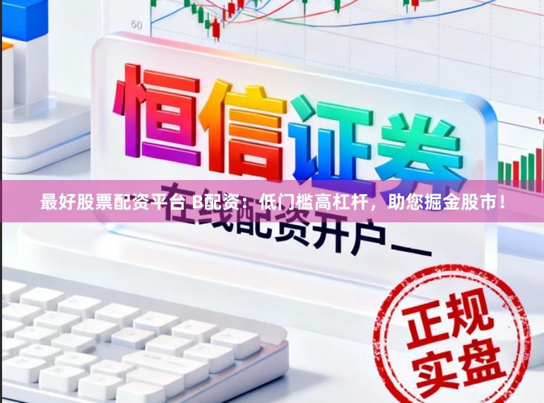 最好股票配资平台 B配资:低门槛高杠杆,助您掘金股市!