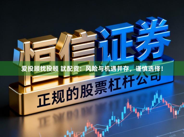 爱投顾找投顾 訧配资：风险与机遇并存，谨慎选择！
