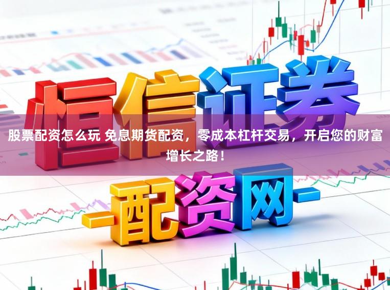股票配资怎么玩 免息期货配资,零成本杠杆交易,开启您的财富增长之路!