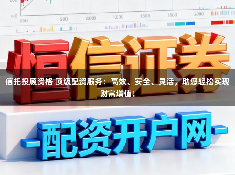 信托投顾资格 顶级配资服务：高效、安全、灵活，助您轻松实现财富增值！