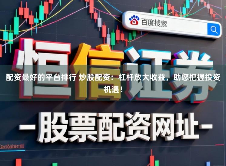 配资最好的平台排行 炒股配资：杠杆放大收益，助您把握投资机遇！