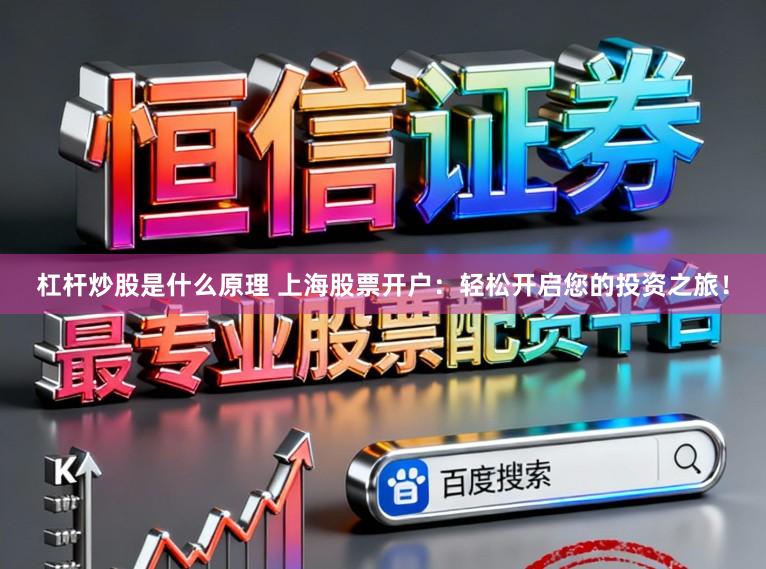 杠杆炒股是什么原理 上海股票开户：轻松开启您的投资之旅！