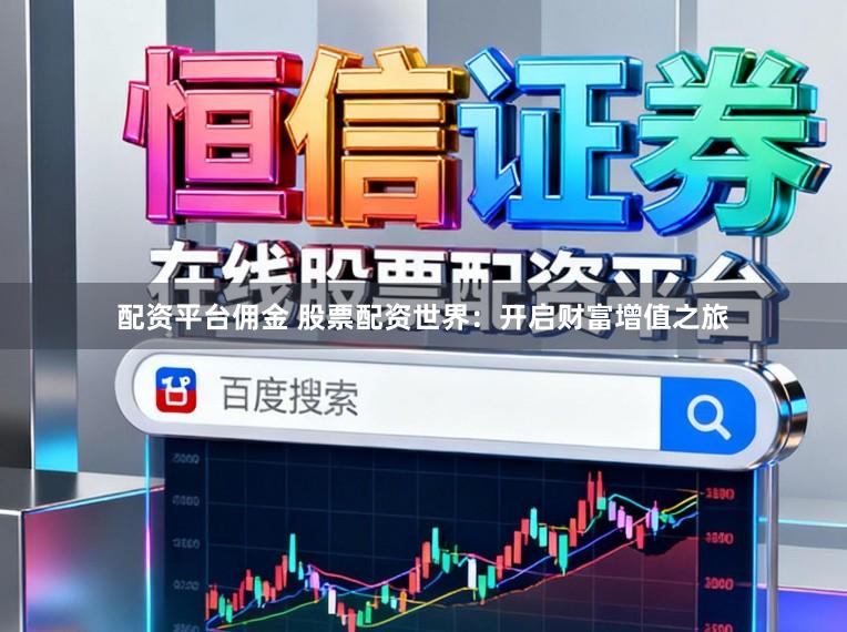 配资平台佣金 股票配资世界：开启财富增值之旅