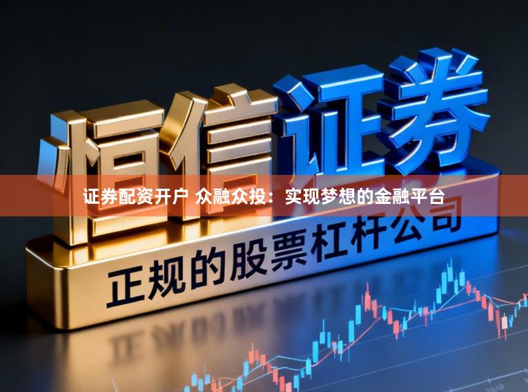 证券配资开户 众融众投：实现梦想的金融平台