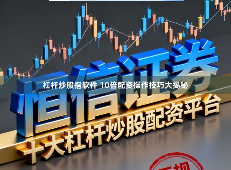 杠杆炒股指软件 10倍配资操作技巧大揭秘