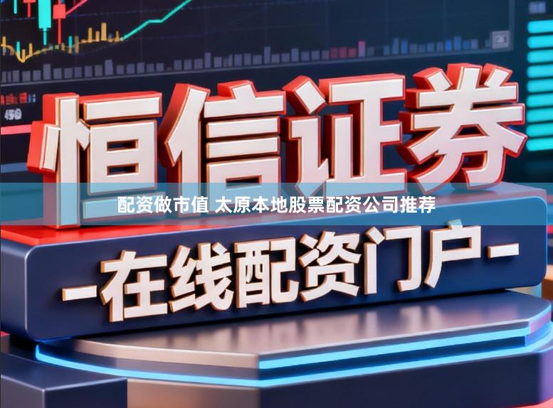 配资做市值 太原本地股票配资公司推荐