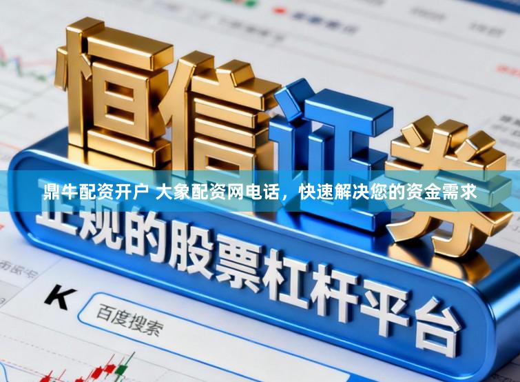 鼎牛配资开户 大象配资网电话，快速解决您的资金需求