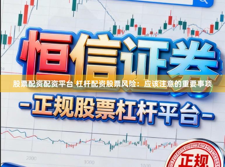 股票配资配资平台 杠杆配资股票风险：应该注意的重要事项