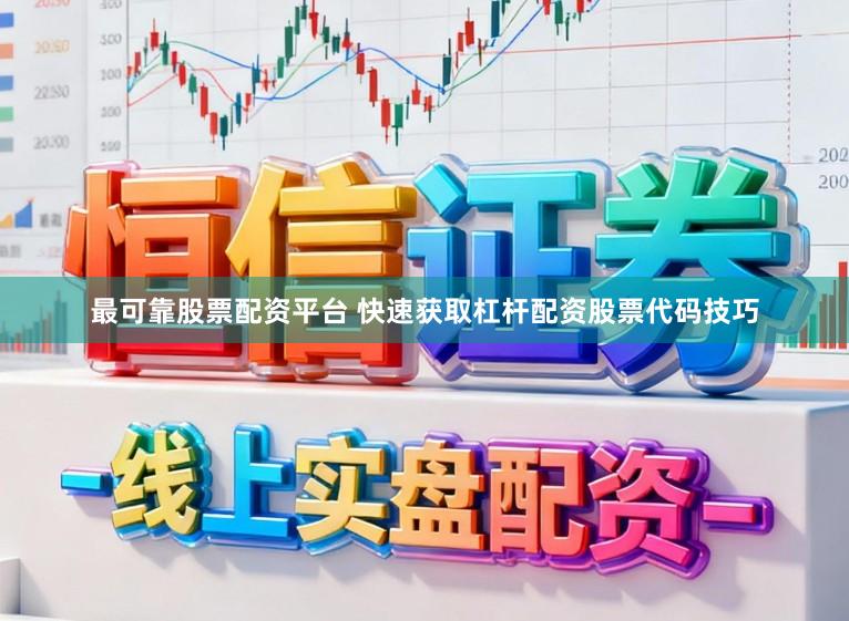 最可靠股票配资平台 快速获取杠杆配资股票代码技巧