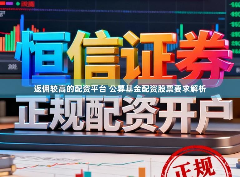返佣较高的配资平台 公募基金配资股票要求解析