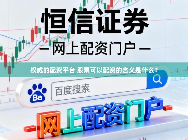 权威的配资平台 股票可以配资的含义是什么？