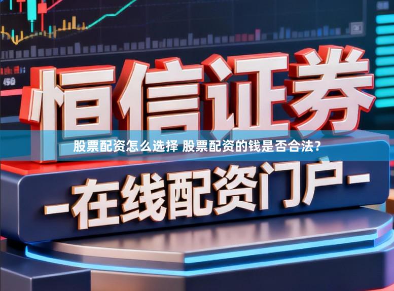 股票配资怎么选择 股票配资的钱是否合法？