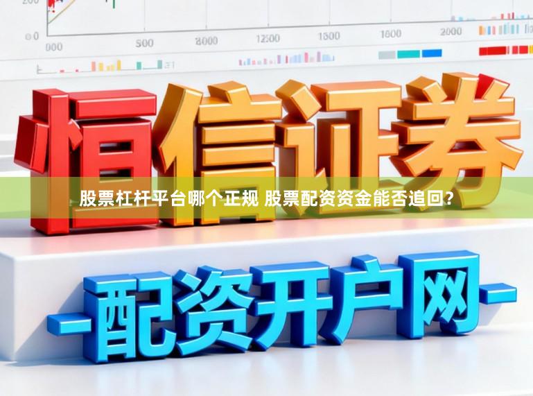 股票杠杆平台哪个正规 股票配资资金能否追回？