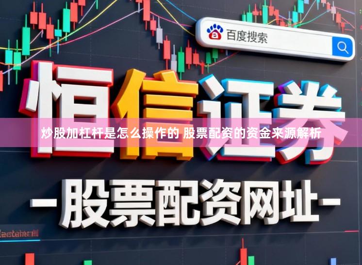 炒股加杠杆是怎么操作的 股票配资的资金来源解析