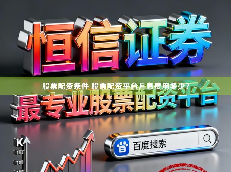 股票配资条件 股票配资平台月息费用多少？