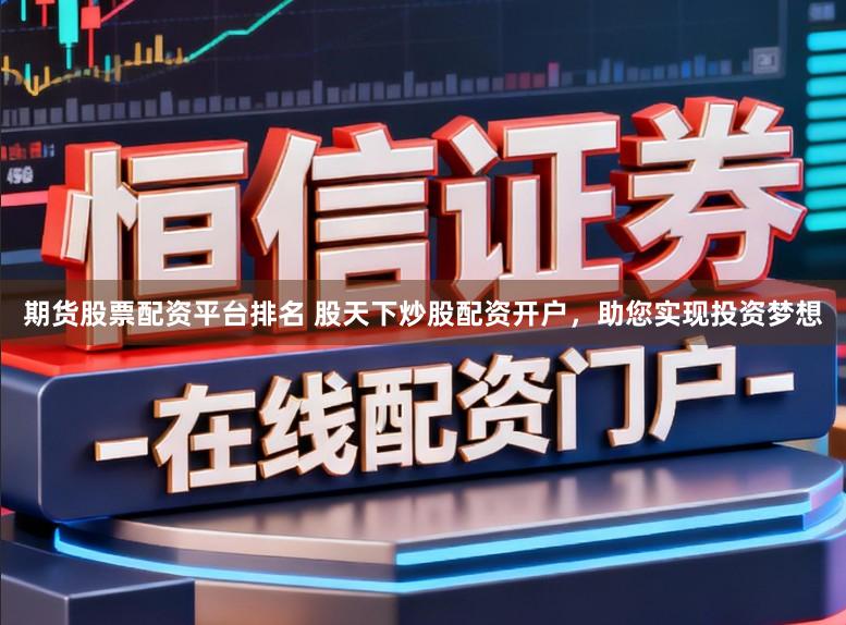 期货股票配资平台排名 股天下炒股配资开户,助您实现投资梦想