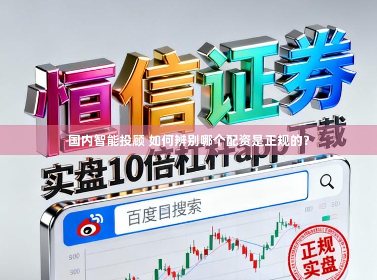国内智能投顾 如何辨别哪个配资是正规的？