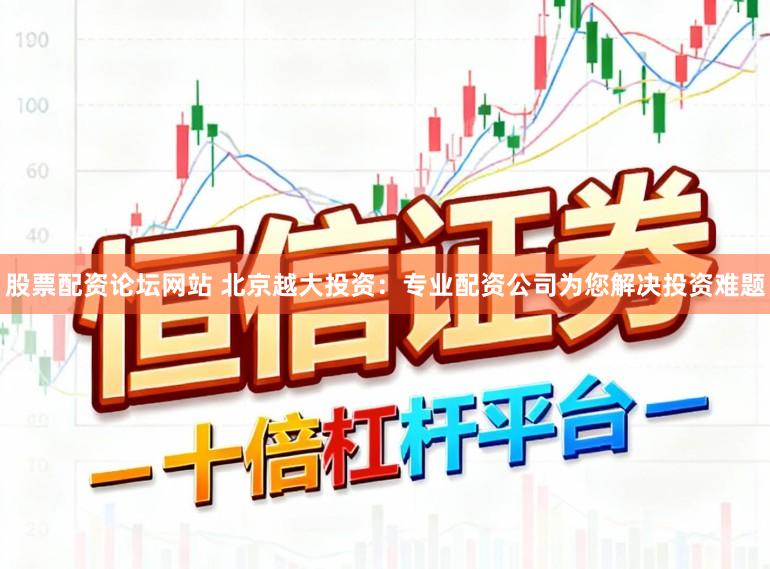 股票配资论坛网站 北京越大投资：专业配资公司为您解决投资难题