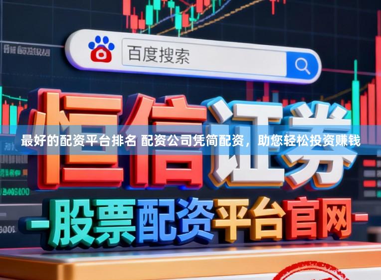最好的配资平台排名 配资公司凭简配资，助您轻松投资赚钱