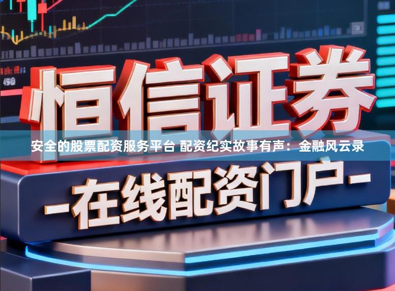 安全的股票配资服务平台 配资纪实故事有声：金融风云录