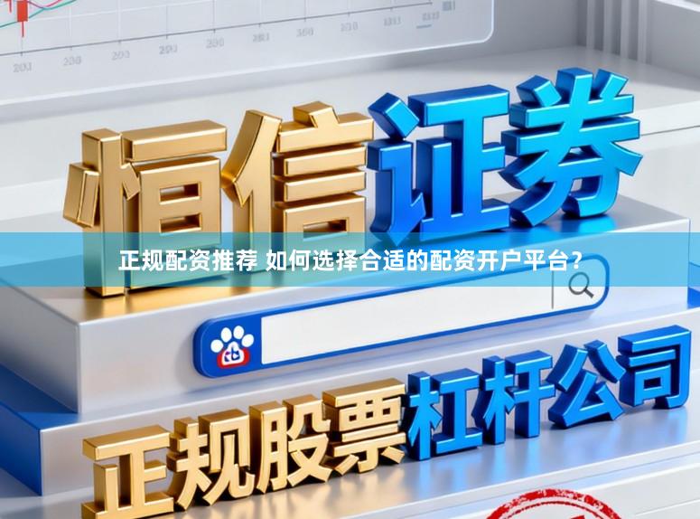正规配资推荐 如何选择合适的配资开户平台？