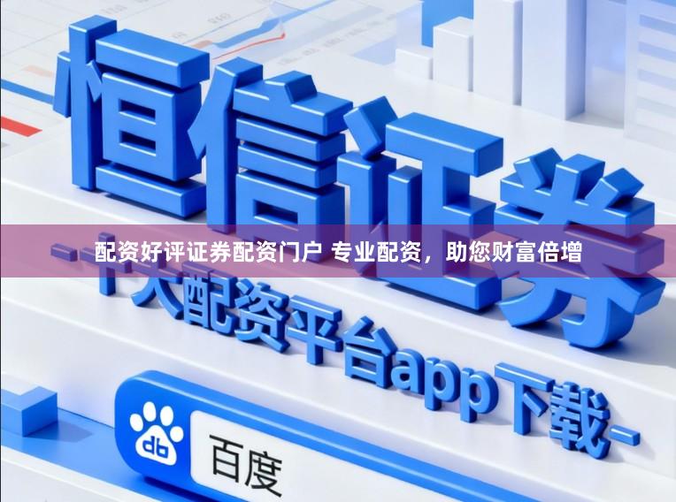配资好评证券配资门户 专业配资，助您财富倍增