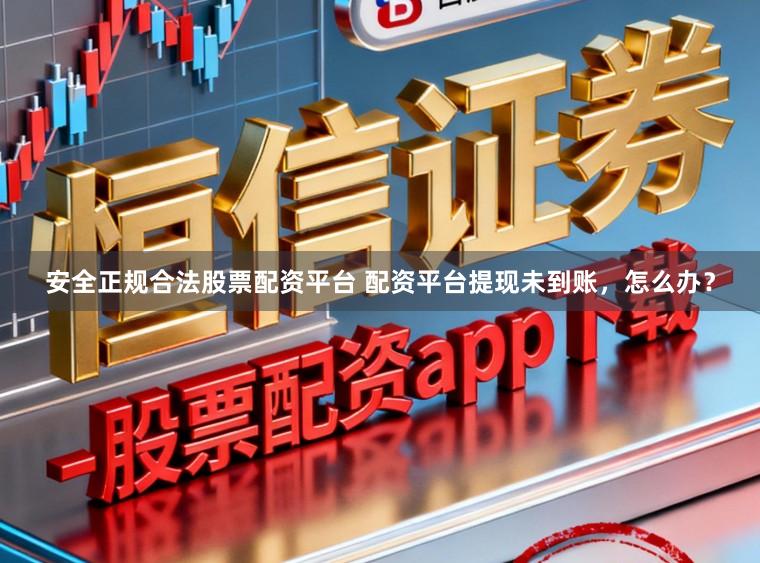 安全正规合法股票配资平台 配资平台提现未到账，怎么办？