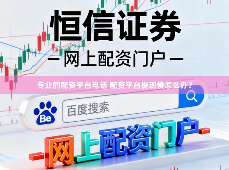 专业的配资平台电话 配资平台提现慢怎么办？