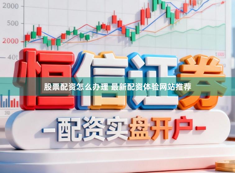 股票配资怎么办理 最新配资体验网站推荐