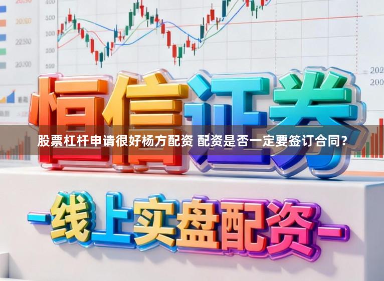 股票杠杆申请很好杨方配资 配资是否一定要签订合同？