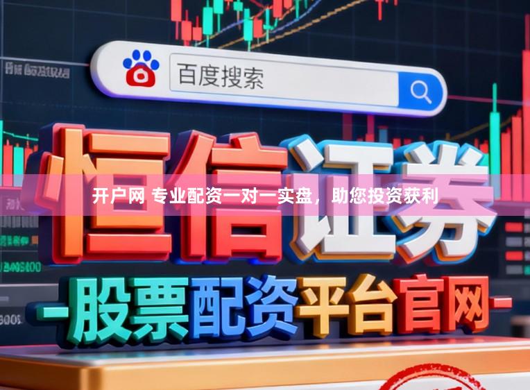 开户网 专业配资一对一实盘，助您投资获利