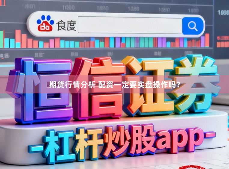 期货行情分析 配资一定要实盘操作吗？