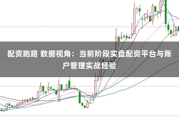 配资跑路 数据视角：当前阶段实盘配资平台与账户管理实战经验