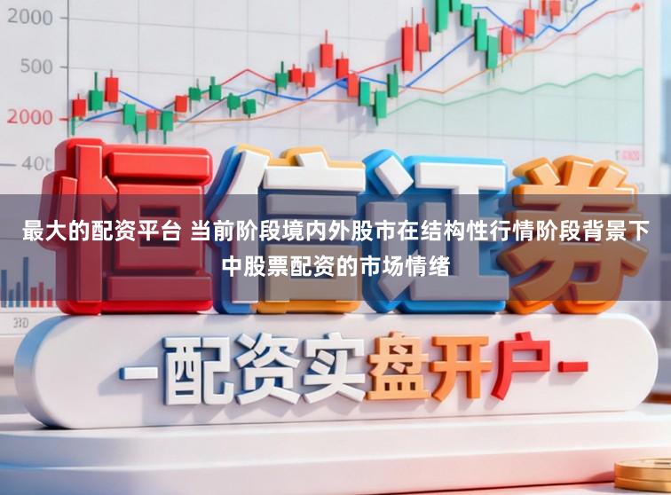 最大的配资平台 当前阶段境内外股市在结构性行情阶段背景下中股票配资的市场情绪