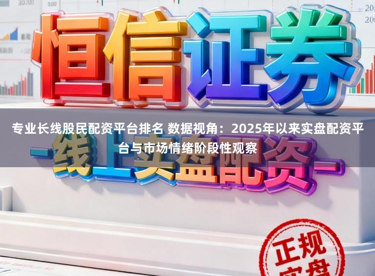 专业长线股民配资平台排名 数据视角：2025年以来实盘配资平台与市场情绪阶段性观察