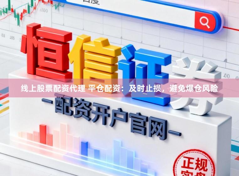 线上股票配资代理 平仓配资：及时止损，避免爆仓风险