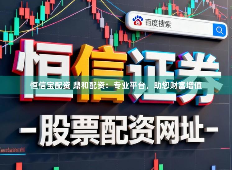 恒信宝配资 鼎和配资：专业平台，助您财富增值