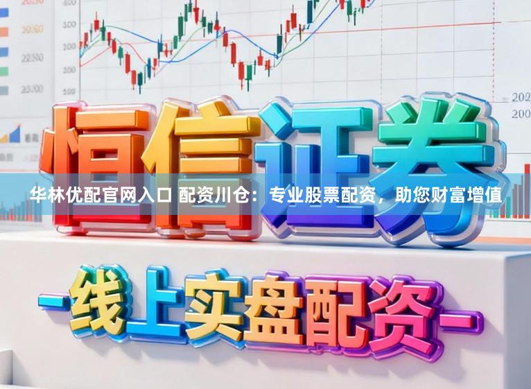 华林优配官网入口 配资川仓：专业股票配资，助您财富增值